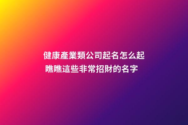 健康產業類公司起名怎么起 瞧瞧這些非常招財的名字-第1張-公司起名-玄機派